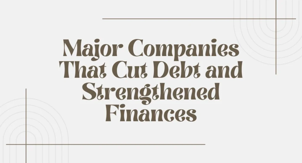 Major Companies That Cut Debt and Strengthened Finances