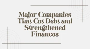 Major Companies That Cut Debt and Strengthened Finances