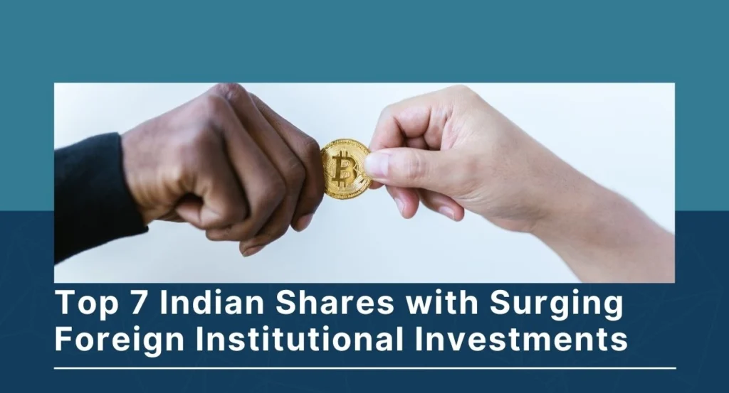 Top 7 Indian Shares with Surging Foreign Institutional InvestmentsS