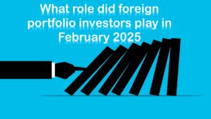What-role-did-foreign-portfolio-investors-play-in-February-2025