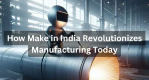 How Make in India Revolutionizes Manufacturing Today